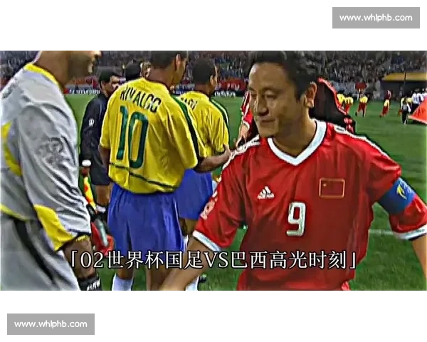 回望2002年世界杯国足对阵巴西的经典一战与中国足球记忆中的高光与遗憾 回望2002年世界杯国足对阵巴西的经典一战与中国足球记忆中的高光与遗憾